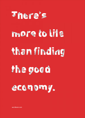 There’s more to life than finding the good economy.