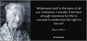 Wilderness itself is the basis of all our civilization. I wonder if we ...