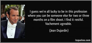 ... someone else for two or three months on a film shoot. I find it