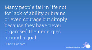 Many people fail in life,not for lack of ability or brains or even ...
