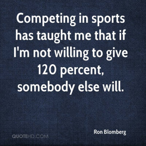 Competing in sports has taught me that if I'm not willing to give 120 ...