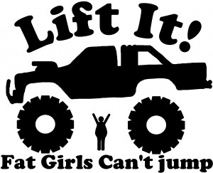 Lift It Fat Girls Cant Jump Truck Off Road Car Or Truck Window Decal.