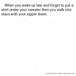 When you wake up late and forgot to put a shirt under your sweater ...