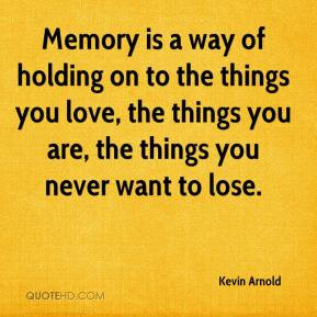 Memory is a way of holding on to the things you love, the things you ...