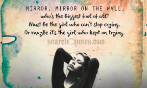, mirror on the wall, who's the biggest fool of all? Must be the girl ...