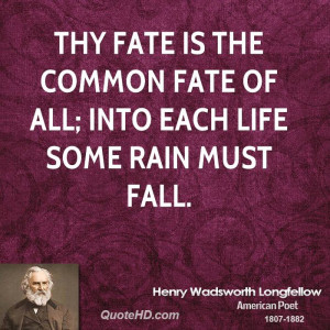 Thy fate is the common fate of all; Into each life some rain must fall ...