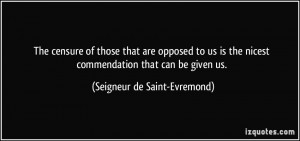 The censure of those that are opposed to us is the nicest commendation ...
