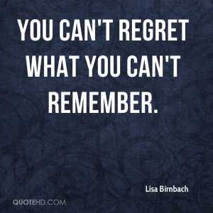 You can't regret what you can't remember.