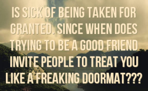 ... to be a good friend invite people to treat you like a freaking doormat