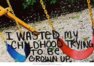 wasted my childhood trying to be grown up Picture Quote #1