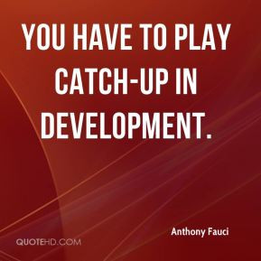 Anthony Fauci - You have to play catch-up in development.