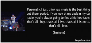 Personally, I just think rap music is the best thing out there, period ...