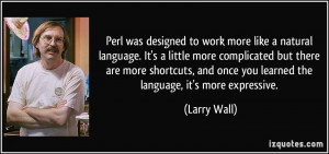 Perl was designed to work more like a natural language. It's a little ...
