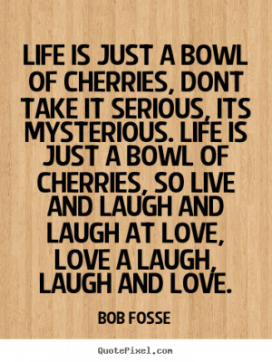 ... , so live and laugh and laugh at love, love a laugh, laugh and love