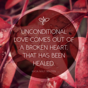 Unconditional love comes out of a broken heart that has been healed ...
