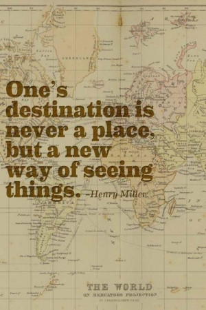 One's destination is never a place, but a new way of seeing things.
