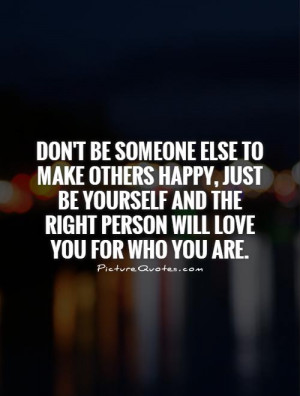 Don't be someone else to make others happy, just be yourself and the ...