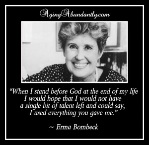 ... could say, ‘I used everything you gave me.’” – Erma Bombeck