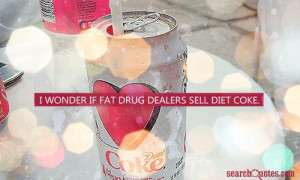 wonder if fat drug dealers sell diet coke.