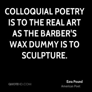 Colloquial poetry is to the real art as the barber's wax dummy is to ...