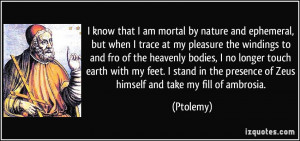 am mortal by nature and ephemeral, but when I trace at my pleasure ...