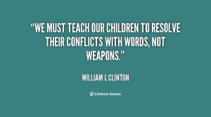teach our children to resolve their conflicts with words not weapons