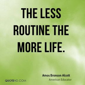 Amos Bronson Alcott The less routine the more life