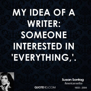 My idea of a writer: someone interested in 'everything,'.