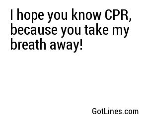 hope you know CPR, because you take my breath away! 
