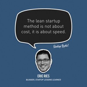 The lean startup method is not about cost, it is about speed.- Eric ...
