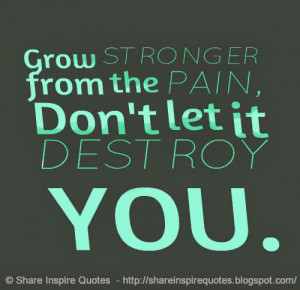Grow STRONGER from the PAIN, Don't let it DESTROY YOU.