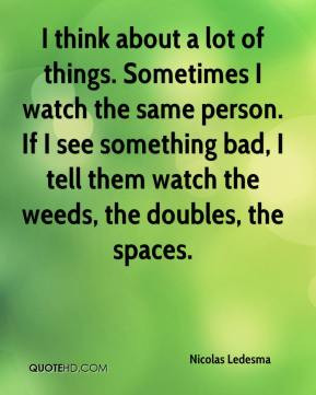 Nicolas Ledesma - I think about a lot of things. Sometimes I watch the ...