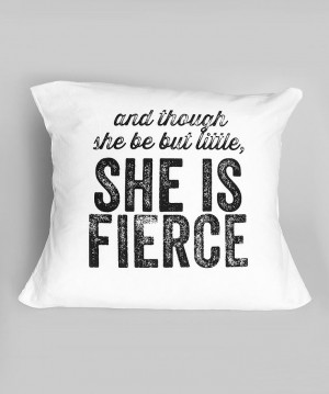 and though she be but little, SHE IS FIERCE // pillow quote