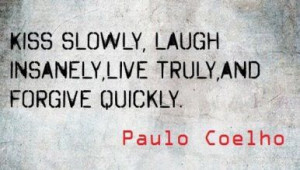 ... slowly, love insanely , live truly and forgive quickly Paulo Coelho