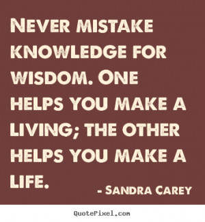 Life quote - Never mistake knowledge for wisdom. one helps you make a ...