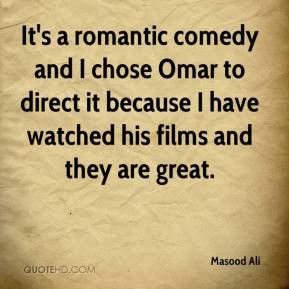 It's a romantic comedy and I chose Omar to direct it because I have ...