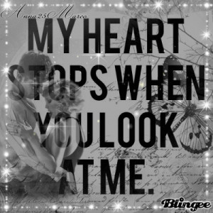 my heart stops when you look at me