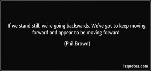 If we stand still, we're going backwards. We've got to keep moving ...