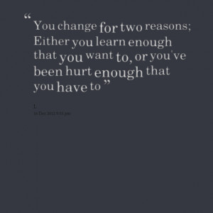 Quotes Picture: you change for two reasons; either you learn enough ...