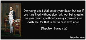 Die young, and I shall accept your death-but not if you have lived ...