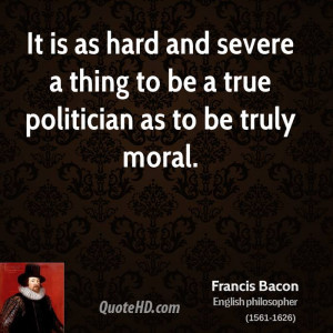 It is as hard and severe a thing to be a true politician as to be ...