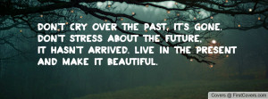 past, it's gone.Don't stress about the future,it hasn't arrived. Live ...