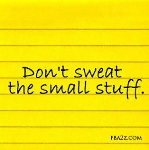Don't Sweat the small stuff