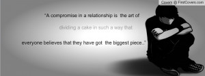 Compromise In A Relationship Is The Art Of Dividing A Cake In Such A ...