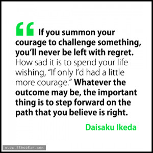 If you summon your courage to challenge something, you'll never be ...