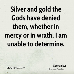 Silver and gold the Gods have denied them, whether in mercy or in ...