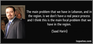 The main problem that we have in Lebanon, and in the region, is we don ...