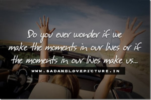 Wonder Quotes About Life Do you ever wonder if we make