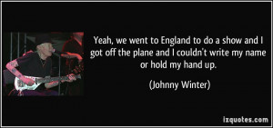 ... plane and I couldn't write my name or hold my hand up. - Johnny Winter