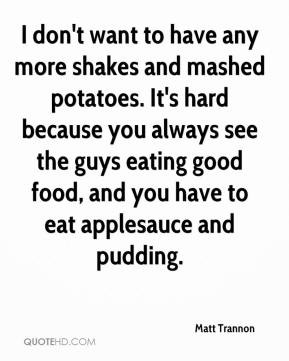 ... the guys eating good food, and you have to eat applesauce and pudding